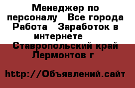 Менеджер по персоналу - Все города Работа » Заработок в интернете   . Ставропольский край,Лермонтов г.